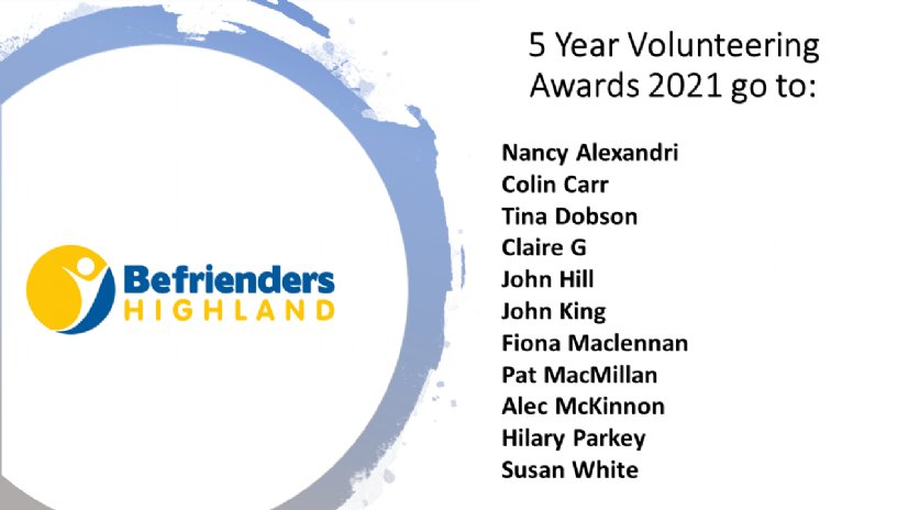 5 Year Volunteering Awards 2021 go to: Nancy Alexandri Colin Carr Tina Dobson Claire G John Hill John King Fiona Maclennan Pat MacMillan Alec McKinnon Hilary Parkey Susan White